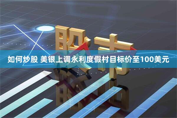 如何炒股 美银上调永利度假村目标价至100美元