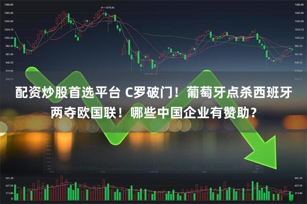 配资炒股首选平台 C罗破门！葡萄牙点杀西班牙两夺欧国联！哪些中国企业有赞助？