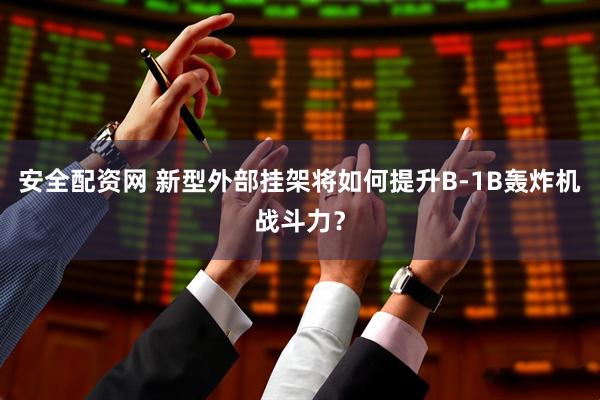 安全配资网 新型外部挂架将如何提升B-1B轰炸机战斗力？