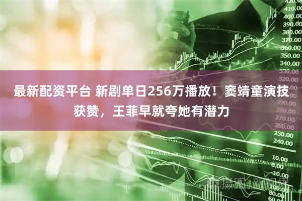 最新配资平台 新剧单日256万播放！窦靖童演技获赞，王菲早就夸她有潜力
