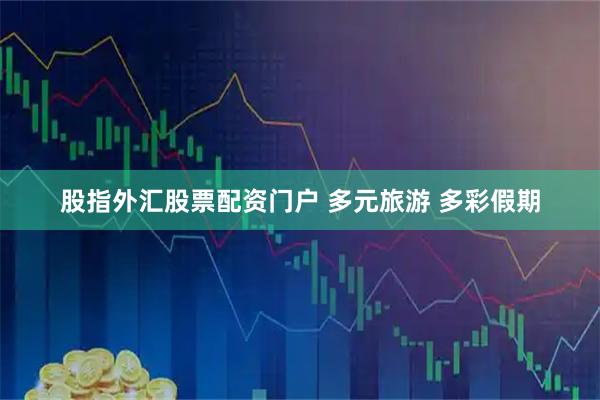 股指外汇股票配资门户 多元旅游 多彩假期