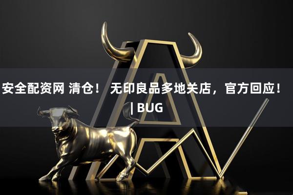 安全配资网 清仓！ 无印良品多地关店，官方回应！ | BUG