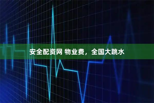 安全配资网 物业费，全国大跳水