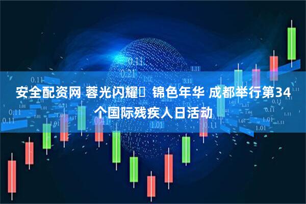 安全配资网 蓉光闪耀・锦色年华 成都举行第34个国际残疾人日活动