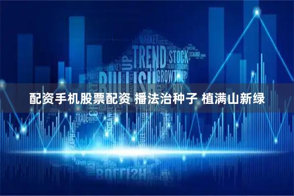 配资手机股票配资 播法治种子 植满山新绿