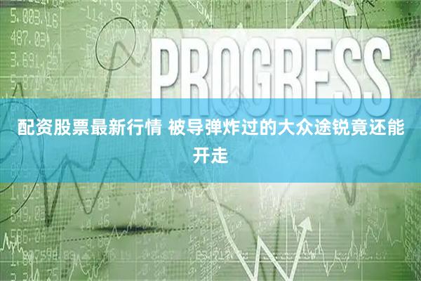 配资股票最新行情 被导弹炸过的大众途锐竟还能开走