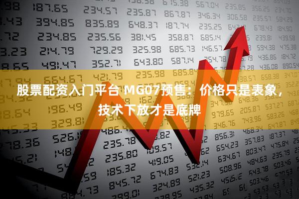 股票配资入门平台 MG07预售：价格只是表象，技术下放才是底牌